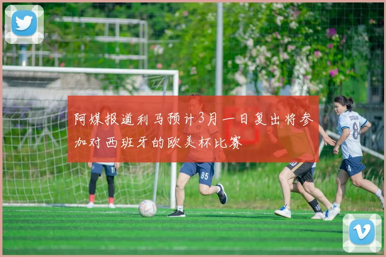 阿媒报道利马预计3月一日复出将参加对西班牙的欧美杯比赛