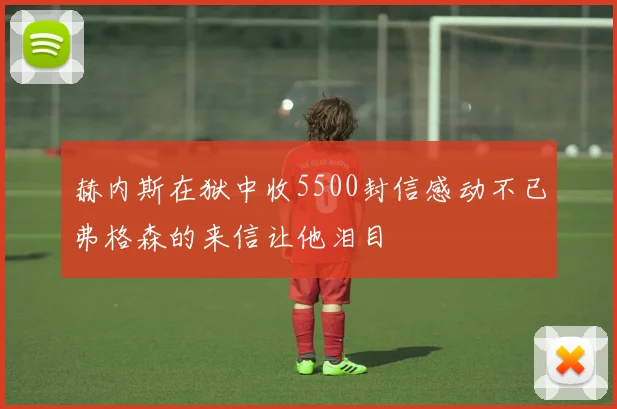 赫内斯在狱中收5500封信感动不已弗格森的来信让他泪目
