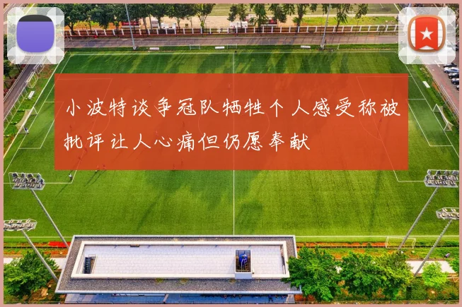 小波特谈争冠队牺牲个人感受称被批评让人心痛但仍愿奉献