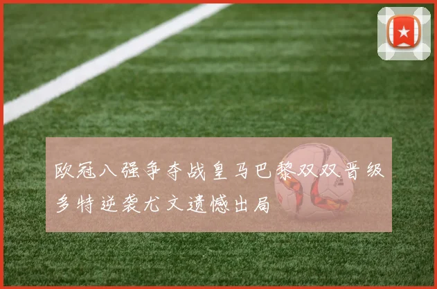 欧冠八强争夺战皇马巴黎双双晋级多特逆袭尤文遗憾出局