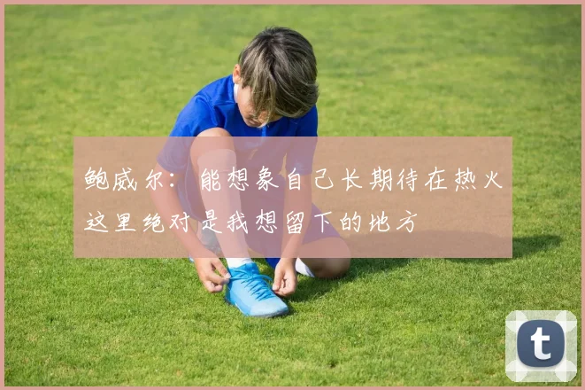 鲍威尔：能想象自己长期待在热火这里绝对是我想留下的地方