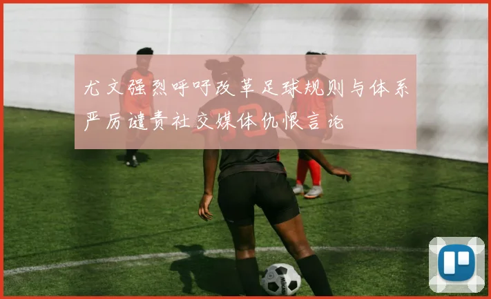尤文强烈呼吁改革足球规则与体系严厉谴责社交媒体仇恨言论