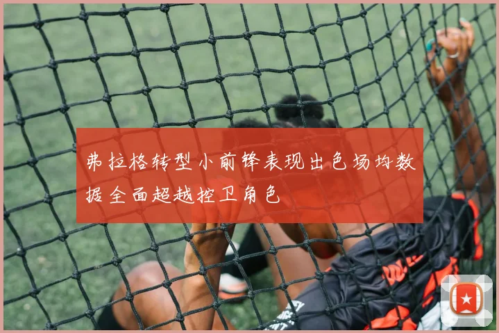 弗拉格转型小前锋表现出色场均数据全面超越控卫角色