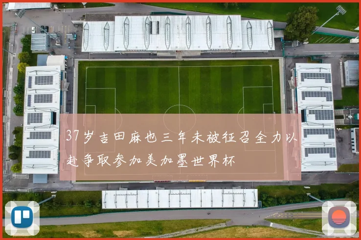 37岁吉田麻也三年未被征召全力以赴争取参加美加墨世界杯
