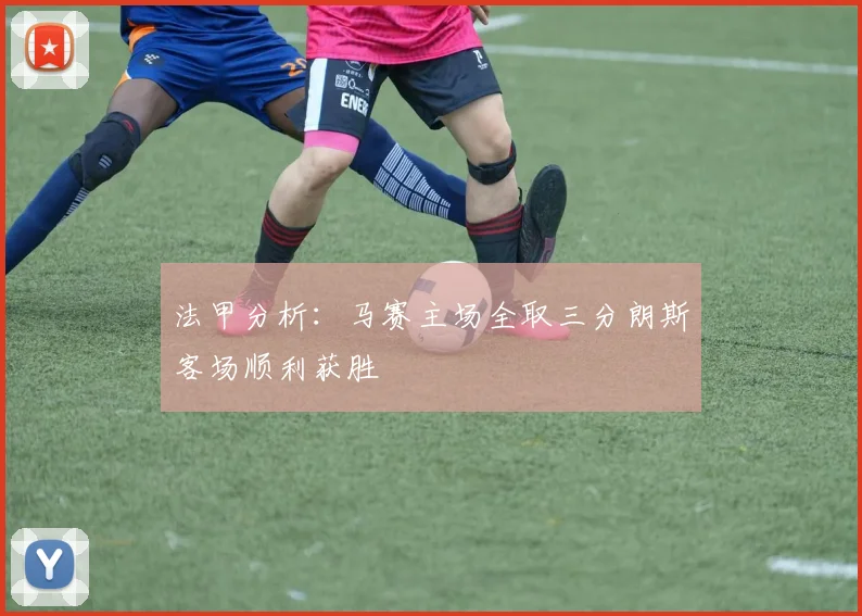 法甲分析：马赛主场全取三分朗斯客场顺利获胜