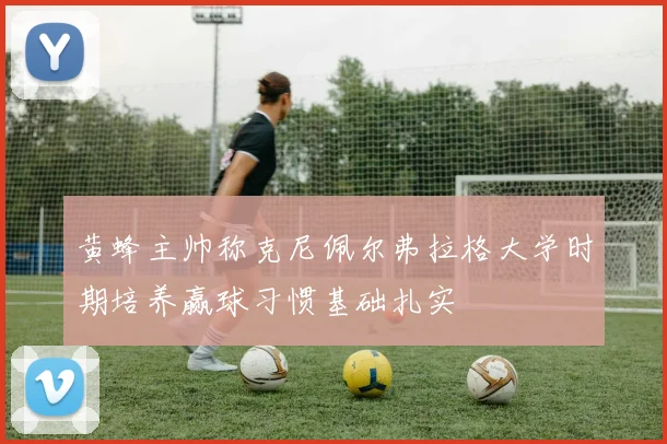 黄蜂主帅称克尼佩尔弗拉格大学时期培养赢球习惯基础扎实