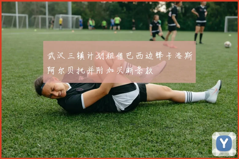 武汉三镇计划租借巴西边锋卡洛斯阿尔贝托并附加买断条款