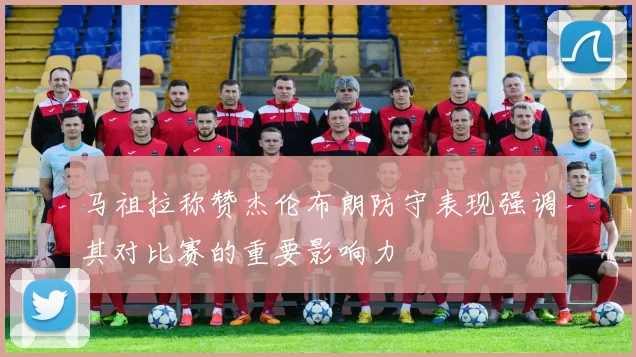 马祖拉称赞杰伦布朗防守表现强调其对比赛的重要影响力