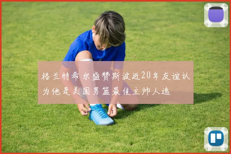 格兰特希尔盛赞斯波近20年友谊认为他是美国男篮最佳主帅人选